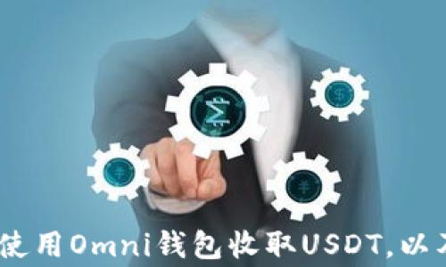 
全面解析：如何使用Omni钱包收取USDT，以及常见问题解答