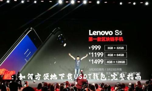 : 如何方便地下载USDT钱包：完整指南